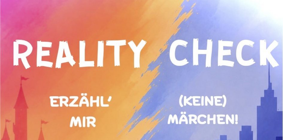 „Es war einmal…“ war gestern. Heute ist Zeit für den ultimativen Reality Check!
